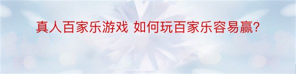 真人百家乐游戏 如何玩百家乐容易赢？