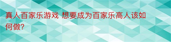 真人百家乐游戏 想要成为百家乐高人该如何做？