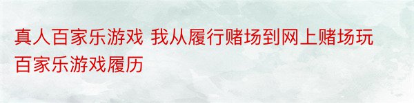 真人百家乐游戏 我从履行赌场到网上赌场玩百家乐游戏履历