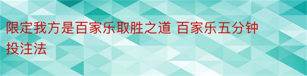 限定我方是百家乐取胜之道 百家乐五分钟投注法