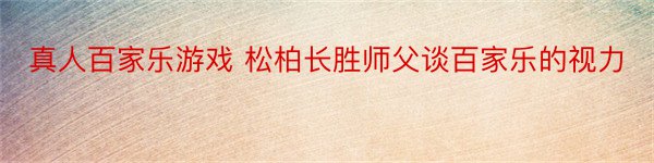 真人百家乐游戏 松柏长胜师父谈百家乐的视力