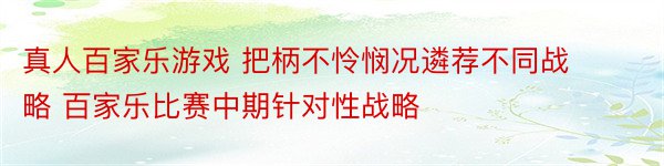 真人百家乐游戏 把柄不怜悯况遴荐不同战略 百家乐比赛中期针对性战略