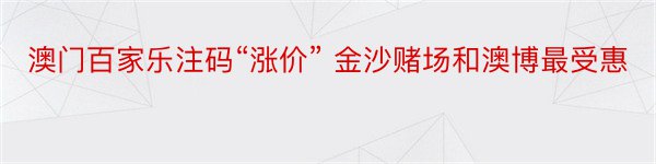 澳门百家乐注码“涨价” 金沙赌场和澳博最受惠