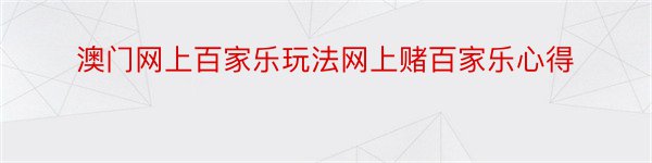 澳门网上百家乐玩法网上赌百家乐心得