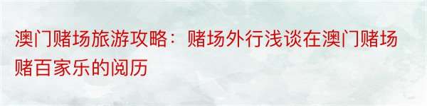 澳门赌场旅游攻略：赌场外行浅谈在澳门赌场赌百家乐的阅历