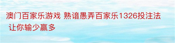 澳门百家乐游戏 熟谙愚弄百家乐1326投注法 让你输少赢多