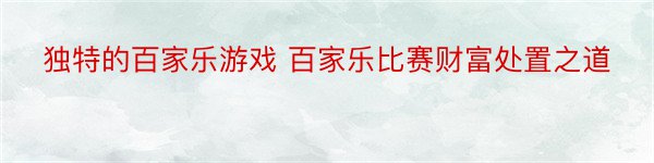 独特的百家乐游戏 百家乐比赛财富处置之道