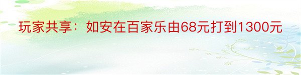 玩家共享：如安在百家乐由68元打到1300元