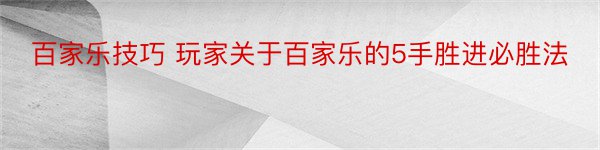 百家乐技巧 玩家关于百家乐的5手胜进必胜法