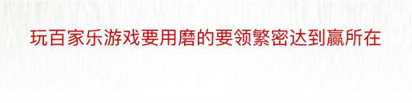 玩百家乐游戏要用磨的要领繁密达到赢所在