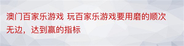 澳门百家乐游戏 玩百家乐游戏要用磨的顺次无边，达到赢的指标