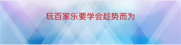 玩百家乐要学会趁势而为