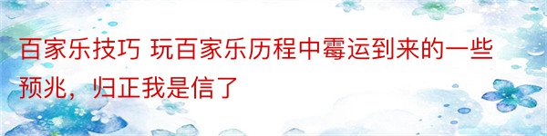 百家乐技巧 玩百家乐历程中霉运到来的一些预兆，归正我是信了