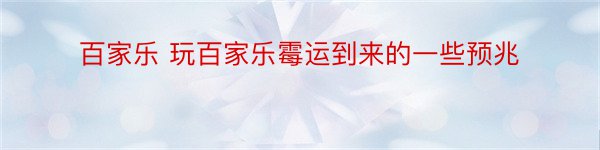 百家乐 玩百家乐霉运到来的一些预兆