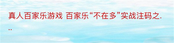 真人百家乐游戏 百家乐“不在多”实战注码之...