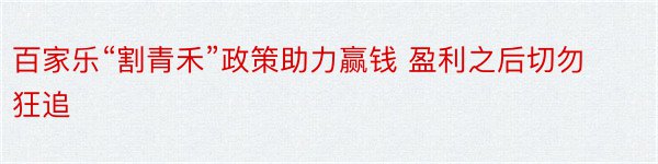 百家乐“割青禾”政策助力赢钱 盈利之后切勿狂追