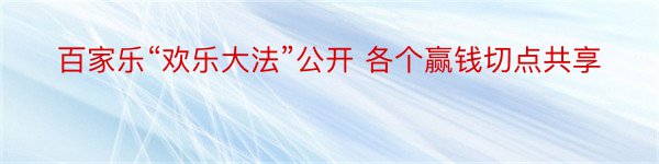 百家乐“欢乐大法”公开 各个赢钱切点共享