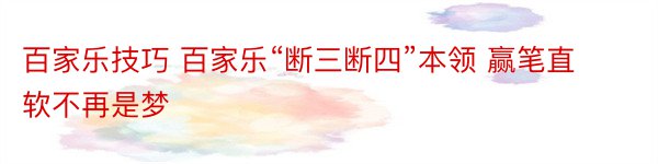 百家乐技巧 百家乐“断三断四”本领 赢笔直软不再是梦