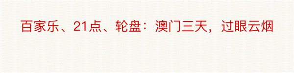 百家乐、21点、轮盘：澳门三天，过眼云烟