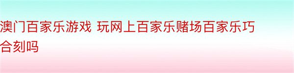 澳门百家乐游戏 玩网上百家乐赌场百家乐巧合刻吗