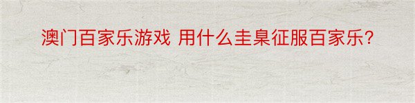 澳门百家乐游戏 用什么圭臬征服百家乐？