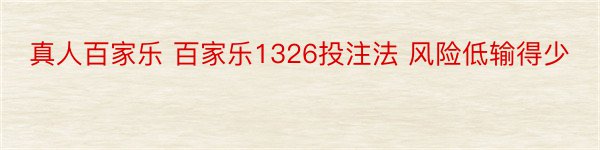 真人百家乐 百家乐1326投注法 风险低输得少