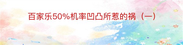 百家乐50%机率凹凸所惹的祸（一）