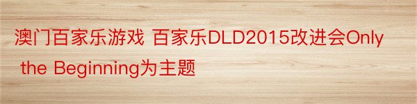 澳门百家乐游戏 百家乐DLD2015改进会Only the Beginning为主题