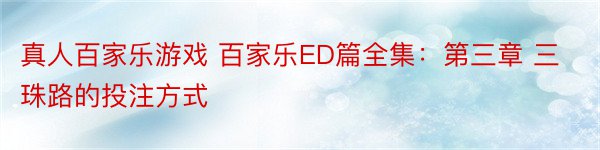 真人百家乐游戏 百家乐ED篇全集：第三章 三珠路的投注方式