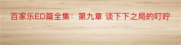 百家乐ED篇全集：第九章 谈下下之局的叮咛