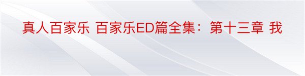 真人百家乐 百家乐ED篇全集：第十三章 我