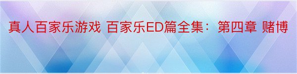 真人百家乐游戏 百家乐ED篇全集：第四章 赌博