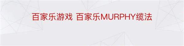 百家乐游戏 百家乐MURPHY缆法