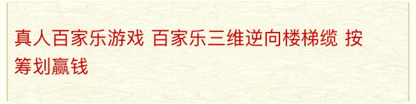 真人百家乐游戏 百家乐三维逆向楼梯缆 按筹划赢钱