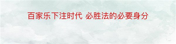 百家乐下注时代 必胜法的必要身分