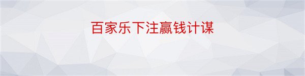 百家乐下注赢钱计谋