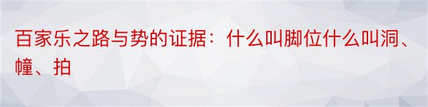 百家乐之路与势的证据：什么叫脚位什么叫洞、幢、拍