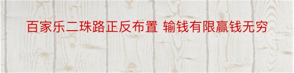 百家乐二珠路正反布置 输钱有限赢钱无穷