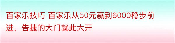 百家乐技巧 百家乐从50元赢到6000稳步前进，告捷的大门就此大开