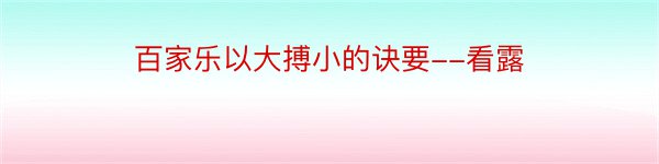 百家乐以大搏小的诀要--看露