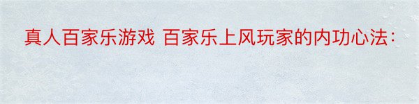 真人百家乐游戏 百家乐上风玩家的内功心法：