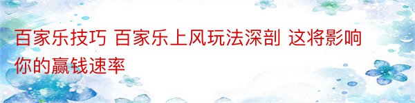 百家乐技巧 百家乐上风玩法深剖 这将影响你的赢钱速率