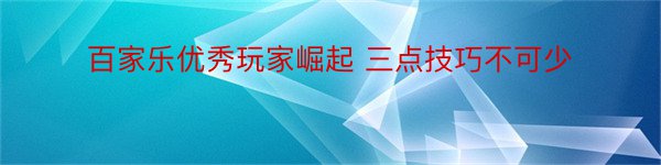 百家乐优秀玩家崛起 三点技巧不可少