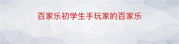 百家乐初学生手玩家的百家乐