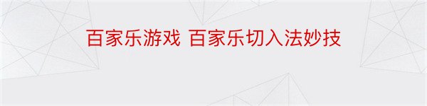 百家乐游戏 百家乐切入法妙技