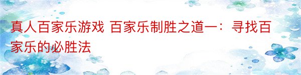 真人百家乐游戏 百家乐制胜之道一：寻找百家乐的必胜法