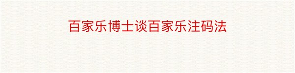 百家乐博士谈百家乐注码法