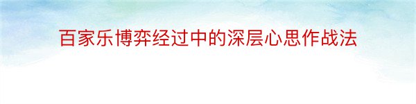 百家乐博弈经过中的深层心思作战法