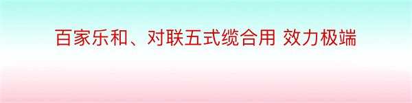 百家乐和、对联五式缆合用 效力极端