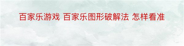 百家乐游戏 百家乐图形破解法 怎样看准